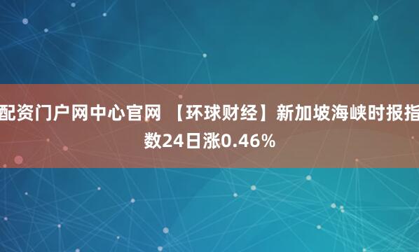 配资门户网中心官网 【环球财经】新加坡海峡时报指数24日涨0.46%