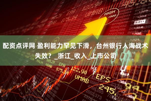 配资点评网 盈利能力罕见下滑，台州银行人海战术失效？_浙江_收入_上市公司