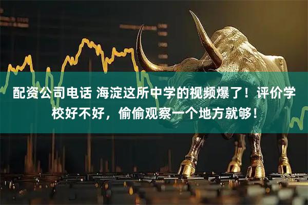 配资公司电话 海淀这所中学的视频爆了！评价学校好不好，偷偷观察一个地方就够！