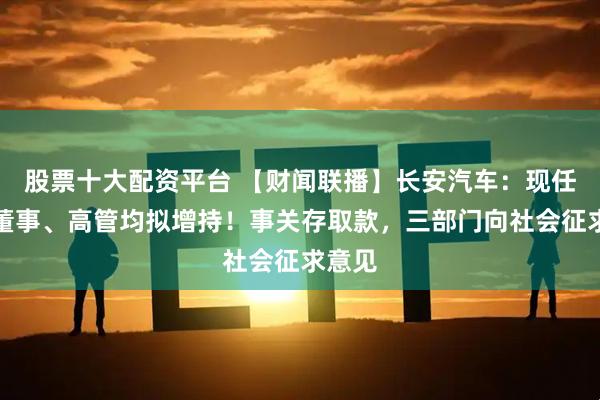股票十大配资平台 【财闻联播】长安汽车：现任全体董事、高管均拟增持！事关存取款，三部门向社会征求意见