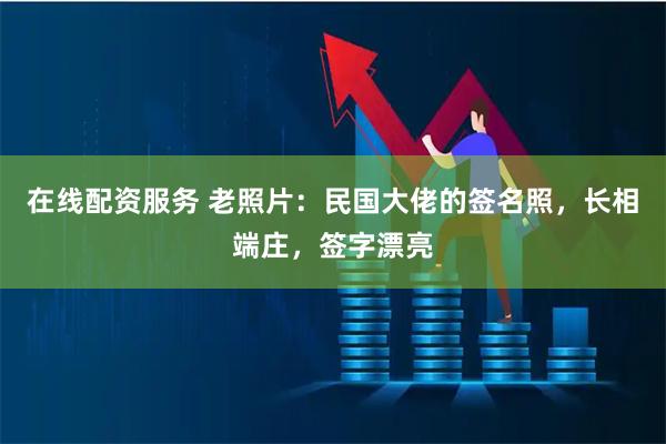 在线配资服务 老照片：民国大佬的签名照，长相端庄，签字漂亮