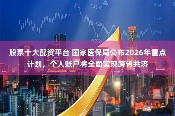 股票十大配资平台 国家医保局公布2026年重点计划，个人账户将全面实现跨省共济