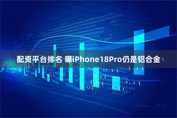 配资平台排名 曝iPhone18Pro仍是铝合金
