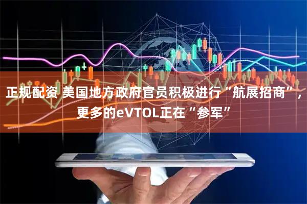 正规配资 美国地方政府官员积极进行“航展招商”，更多的eVTOL正在“参军”